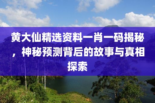 黄大仙精选资料一肖一码揭秘，神秘预测背后的故事与真相探索