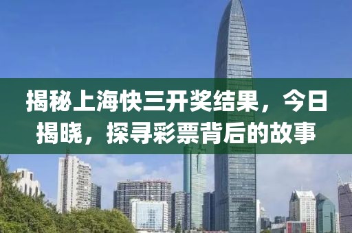 揭秘上海快三开奖结果，今日揭晓，探寻彩票背后的故事