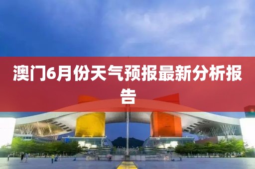 澳门6月份天气预报最新分析报告