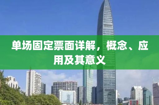 单场固定票面详解，概念、应用及其意义
