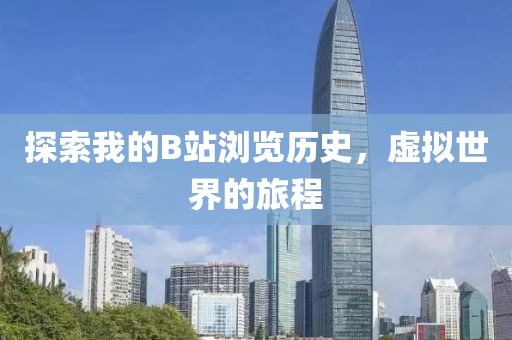 探索我的B站浏览历史，虚拟世界的旅程
