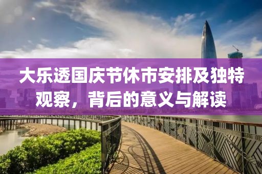 大乐透国庆节休市安排及独特观察，背后的意义与解读