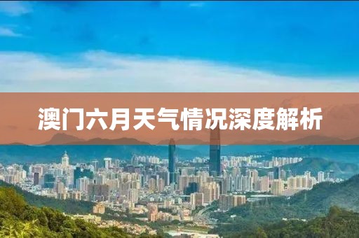 澳门六月天气情况深度解析