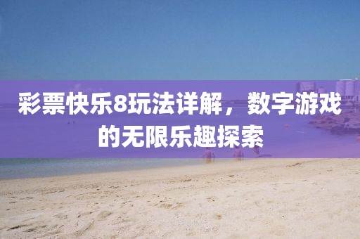 彩票快乐8玩法详解，数字游戏的无限乐趣探索