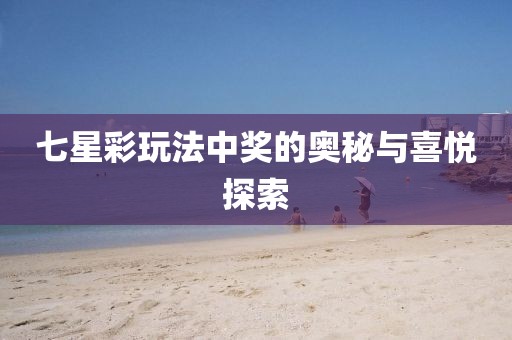 七星彩玩法中奖的奥秘与喜悦探索