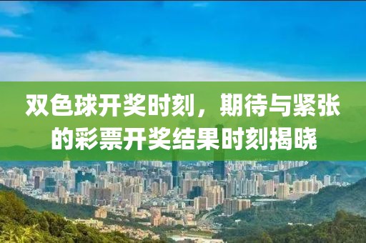 双色球开奖时刻，期待与紧张的彩票开奖结果时刻揭晓