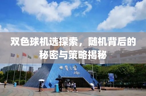 双色球机选探索，随机背后的秘密与策略揭秘