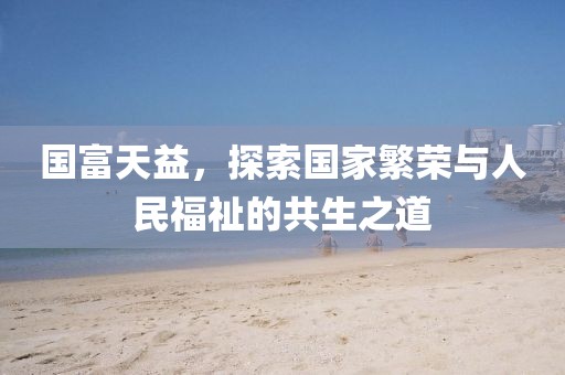 国富天益，探索国家繁荣与人民福祉的共生之道