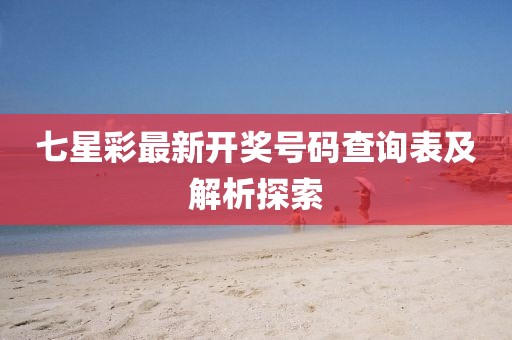 七星彩最新开奖号码查询表及解析探索