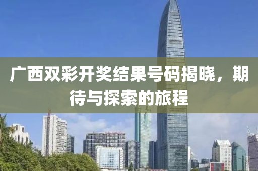 广西双彩开奖结果号码揭晓，期待与探索的旅程