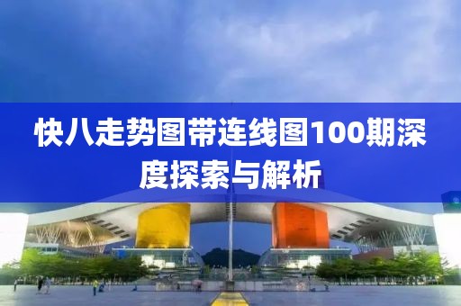 快八走势图带连线图100期深度探索与解析