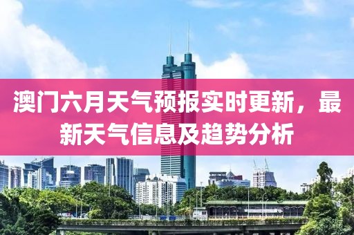 澳门六月天气预报实时更新，最新天气信息及趋势分析