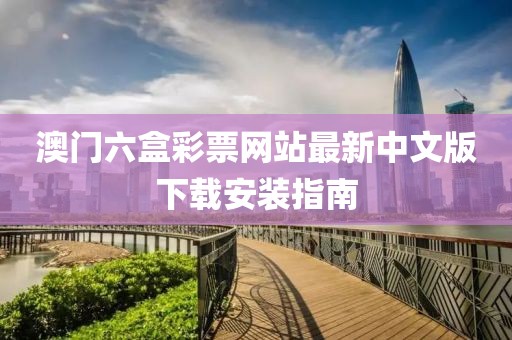澳门六盒彩票网站最新中文版下载安装指南