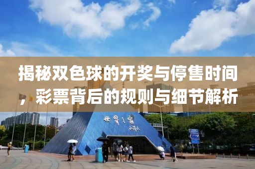 揭秘双色球的开奖与停售时间，彩票背后的规则与细节解析