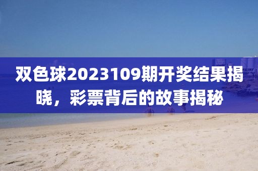 双色球2023109期开奖结果揭晓，彩票背后的故事揭秘