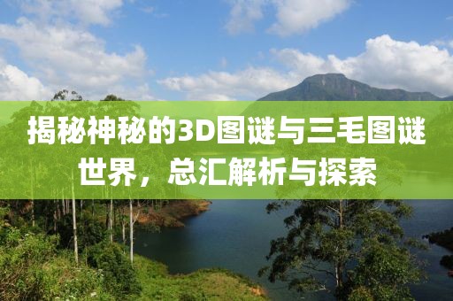 揭秘神秘的3D图谜与三毛图谜世界，总汇解析与探索