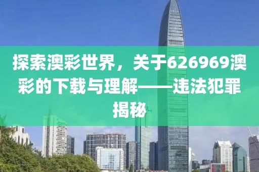 探索澳彩世界，关于626969澳彩的下载与理解——违法犯罪揭秘