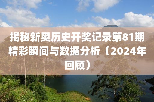 揭秘新奥历史开奖记录第81期精彩瞬间与数据分析（2024年回顾）