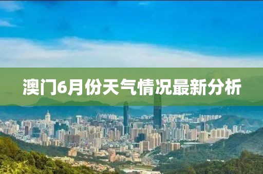 澳门6月份天气情况最新分析