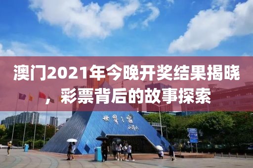 澳门2021年今晚开奖结果揭晓，彩票背后的故事探索