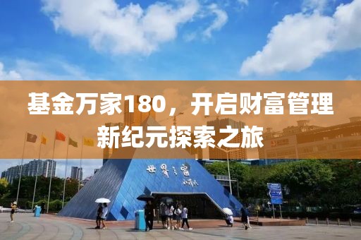 基金万家180，开启财富管理新纪元探索之旅