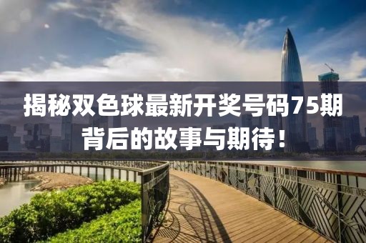 揭秘双色球最新开奖号码75期背后的故事与期待！