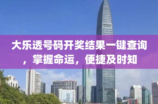 大乐透号码开奖结果一键查询，掌握命运，便捷及时知