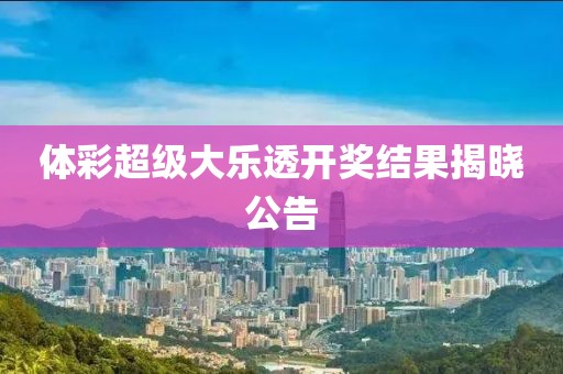 体彩超级大乐透开奖结果揭晓公告