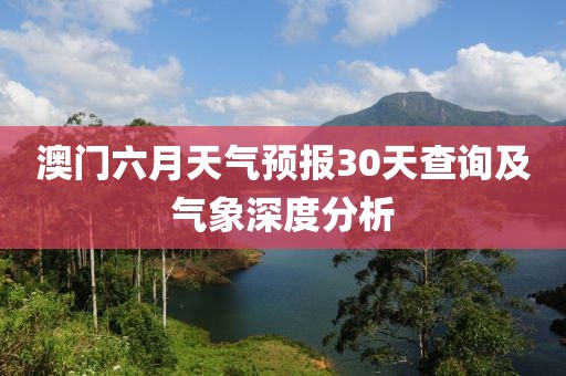 澳门六月天气预报30天查询及气象深度分析
