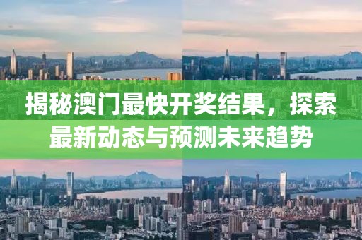 揭秘澳门最快开奖结果，探索最新动态与预测未来趋势