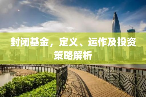 封闭基金，定义、运作及投资策略解析