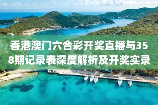 香港澳门六合彩开奖直播与358期记录表深度解析及开奖实录