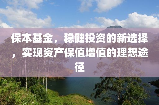 保本基金，稳健投资的新选择，实现资产保值增值的理想途径