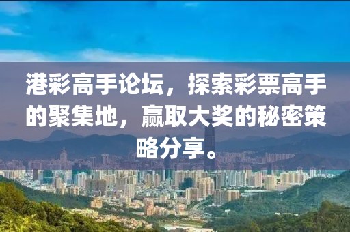 港彩高手论坛，探索彩票高手的聚集地，赢取大奖的秘密策略分享。