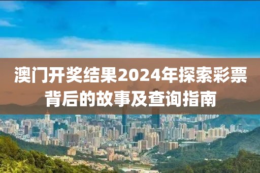 澳门开奖结果2024年探索彩票背后的故事及查询指南