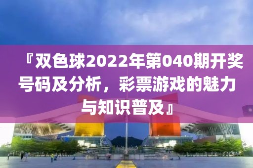 『双色球2022年第040期开奖号码及分析，彩票游戏的魅力与知识普及』