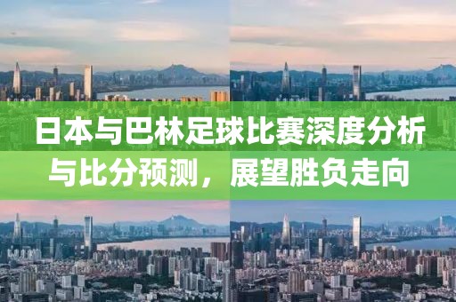 日本与巴林足球比赛深度分析与比分预测，展望胜负走向