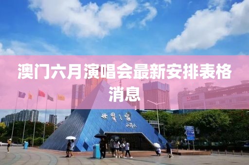澳门六月演唱会最新安排表格消息