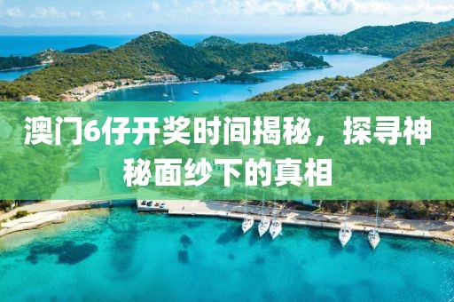 澳门6仔开奖时间揭秘，探寻神秘面纱下的真相