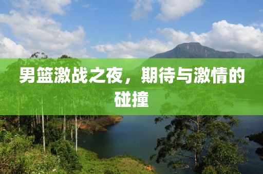 男篮激战之夜，期待与激情的碰撞
