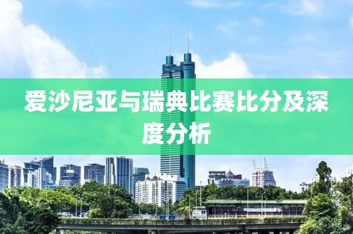 爱沙尼亚与瑞典比赛比分及深度分析