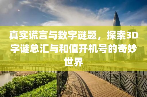 真实谎言与数字谜题，探索3D字谜总汇与和值开机号的奇妙世界