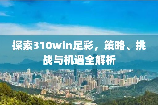 探索310win足彩，策略、挑战与机遇全解析