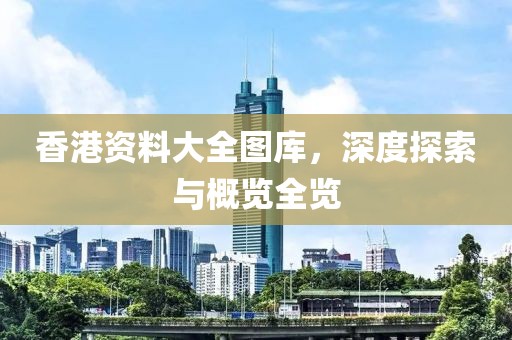 香港资料大全图库，深度探索与概览全览