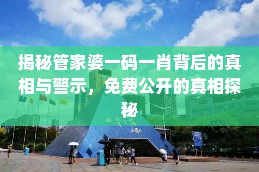 揭秘管家婆一码一肖背后的真相与警示，免费公开的真相探秘