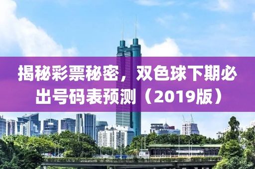 揭秘彩票秘密，双色球下期必出号码表预测（2019版）