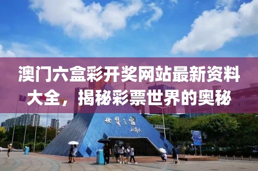 澳门六盒彩开奖网站最新资料大全，揭秘彩票世界的奥秘