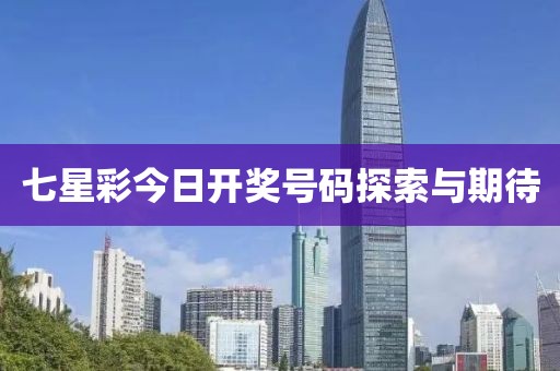 七星彩今日开奖号码探索与期待