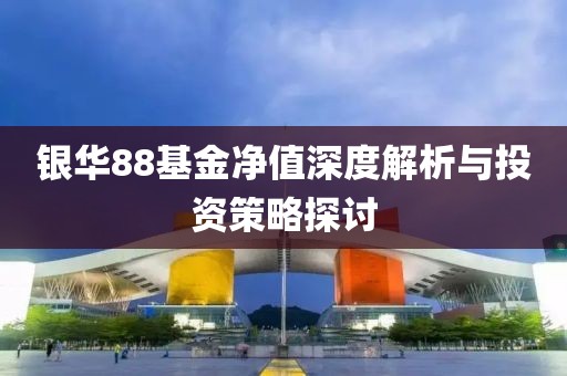 银华88基金净值深度解析与投资策略探讨