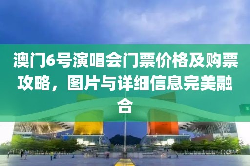 澳门6号演唱会门票价格及购票攻略，图片与详细信息完美融合